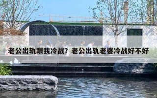 老公出軌跟我冷戰(zhàn)？老公出軌老婆冷戰(zhàn)好不好