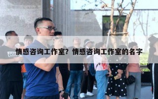 情感咨詢工作室？情感咨詢工作室的名字