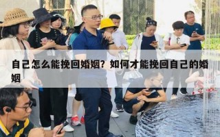 自己怎么能挽回婚姻？如何才能挽回自己的婚姻