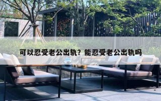 可以忍受老公出軌？能忍受老公出軌嗎