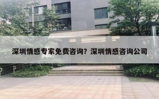 深圳情感專家免費咨詢？深圳情感咨詢公司