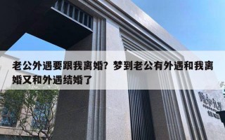 老公外遇要跟我離婚？夢(mèng)到老公有外遇和我離婚又和外遇結(jié)婚了