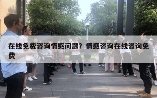 在線免費咨詢情感問題？情感咨詢在線咨詢免費