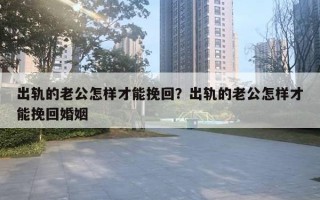 出軌的老公怎樣才能挽回？出軌的老公怎樣才能挽回婚姻