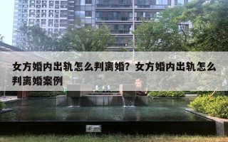 女方婚內(nèi)出軌怎么判離婚？女方婚內(nèi)出軌怎么判離婚案例