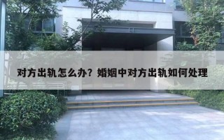 對方出軌怎么辦？婚姻中對方出軌如何處理