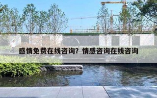 感情免費(fèi)在線咨詢？情感咨詢?cè)诰€咨詢