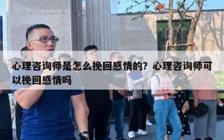 心理咨詢師是怎么挽回感情的？心理咨詢師可以挽回感情嗎