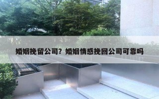 婚姻挽留公司？婚姻情感挽回公司可靠嗎