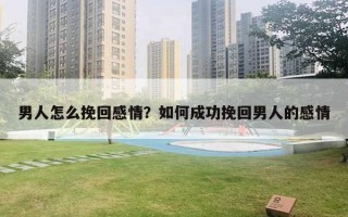 男人怎么挽回感情？如何成功挽回男人的感情