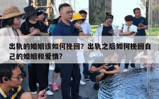 出軌的婚姻該如何挽回？出軌之后如何挽回自己的婚姻和愛情?