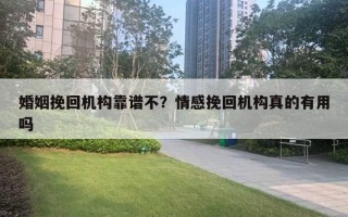 婚姻挽回機構靠譜不？情感挽回機構真的有用嗎