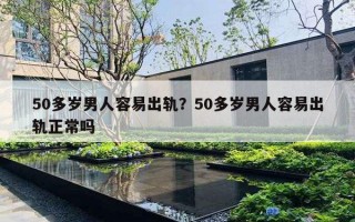 50多歲男人容易出軌？50多歲男人容易出軌正常嗎