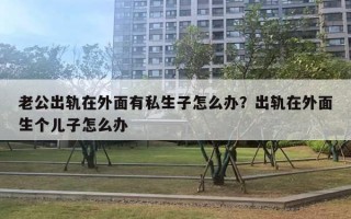 老公出軌在外面有私生子怎么辦？出軌在外面生個(gè)兒子怎么辦