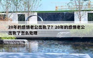 20年的感情老公出軌了？20年的感情老公出軌了怎么處理