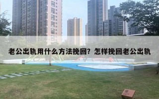 老公出軌用什么方法挽回？怎樣挽回老公出軌