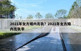 2021年女方婚內(nèi)出軌？2021年女方婚內(nèi)出軌率