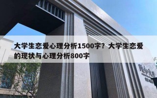 大學(xué)生戀愛心理分析1500字？大學(xué)生戀愛的現(xiàn)狀與心理分析800字