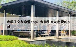 大學(xué)生交友戀愛(ài)app？大學(xué)生交友戀愛(ài)的ppt