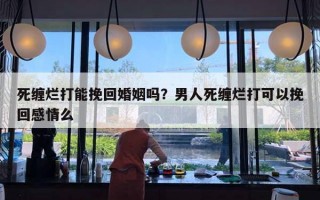 死纏爛打能挽回婚姻嗎？男人死纏爛打可以挽回感情么