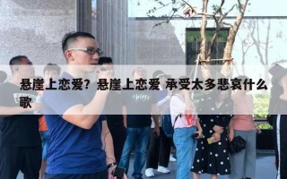 懸崖上戀愛？懸崖上戀愛 承受太多悲哀什么歌