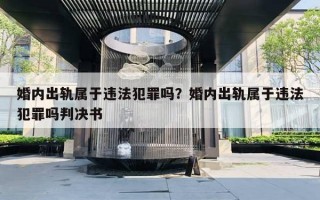 婚內(nèi)出軌屬于違法犯罪嗎？婚內(nèi)出軌屬于違法犯罪嗎判決書