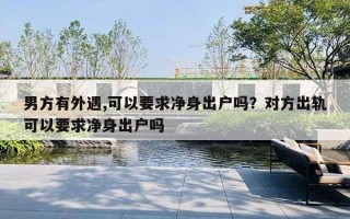 男方有外遇,可以要求凈身出戶嗎？對方出軌可以要求凈身出戶嗎