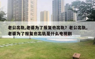 老公出軌,老婆為了報復(fù)也出軌？老公出軌,老婆為了報復(fù)也出軌是什么電視劇