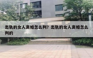 出軌的女人離婚怎么判？出軌的女人離婚怎么判的