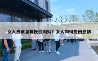 女人應(yīng)該怎樣挽回婚姻？女人如何挽回感情