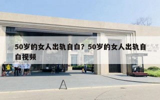 50歲的女人出軌自白？50歲的女人出軌自白視頻