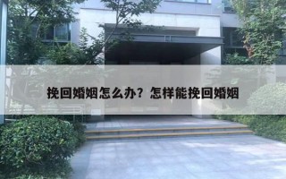 挽回婚姻怎么辦？怎樣能挽回婚姻