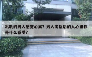 出軌的男人感覺心累？男人出軌后的人心里都是什么感受?