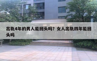 出軌4年的男人能回頭嗎？女人出軌四年能回頭嗎