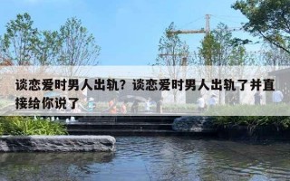 談戀愛時男人出軌？談戀愛時男人出軌了并直接給你說了