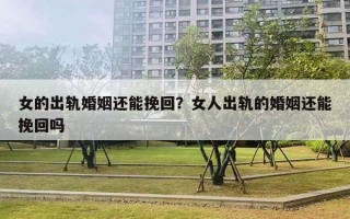 女的出軌婚姻還能挽回？女人出軌的婚姻還能挽回嗎