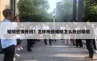 婚姻感情挽回？怎樣挽回婚姻怎么挽回婚姻