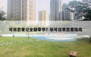 可樂戀愛記全部章節(jié)？樂可日常戀愛指南