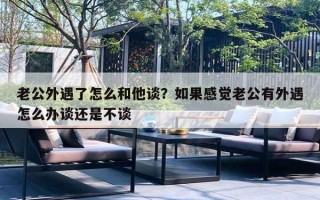 老公外遇了怎么和他談？如果感覺老公有外遇怎么辦談還是不談