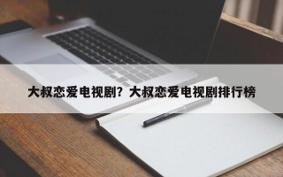 大叔戀愛電視??？大叔戀愛電視劇排行榜