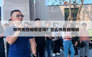 如何挽回婚姻咨詢？怎么樣挽回婚姻