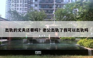 出軌的丈夫還要嗎？老公出軌了我可以出軌嗎