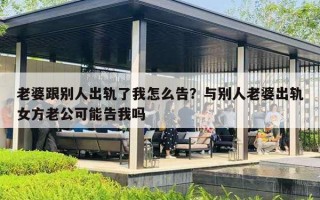 老婆跟別人出軌了我怎么告？與別人老婆出軌女方老公可能告我嗎