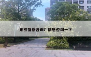 果然情感咨詢(xún)？情感咨詢(xún)一下