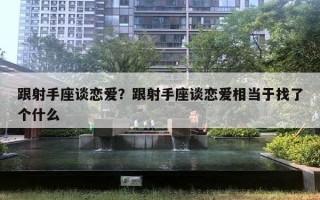 跟射手座談戀愛？跟射手座談戀愛相當(dāng)于找了個(gè)什么