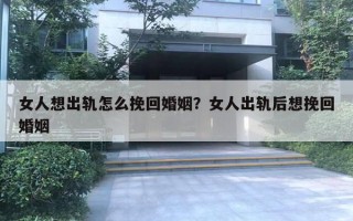 女人想出軌怎么挽回婚姻？女人出軌后想挽回婚姻