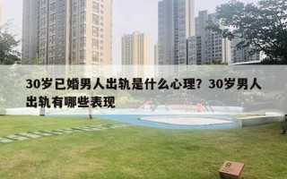 30歲已婚男人出軌是什么心理？30歲男人出軌有哪些表現(xiàn)