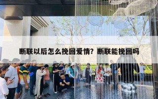 斷聯(lián)以后怎么挽回愛情？斷聯(lián)能挽回嗎