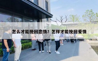 怎么才能挽回戀情？怎樣才能挽回愛情