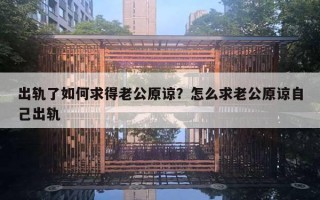 出軌了如何求得老公原諒？怎么求老公原諒自己出軌